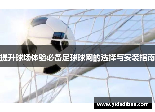 提升球场体验必备足球球网的选择与安装指南