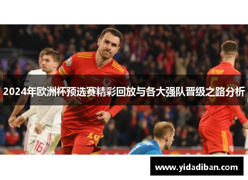 2024年欧洲杯预选赛精彩回放与各大强队晋级之路分析 2024年欧洲杯预选赛精彩回放与各大强队晋级之路分析