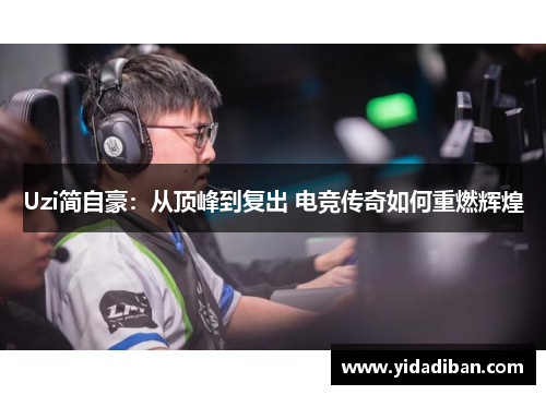 Uzi简自豪：从顶峰到复出 电竞传奇如何重燃辉煌