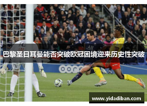 巴黎圣日耳曼能否突破欧冠困境迎来历史性突破