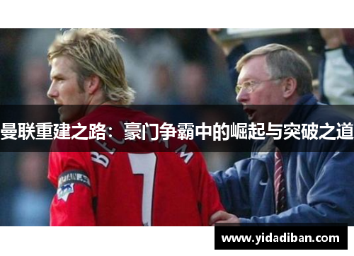 曼联重建之路：豪门争霸中的崛起与突破之道