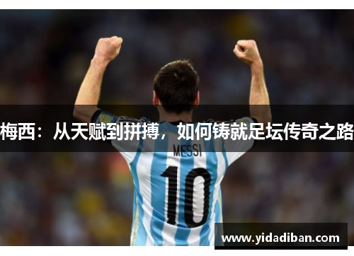 梅西：从天赋到拼搏，如何铸就足坛传奇之路