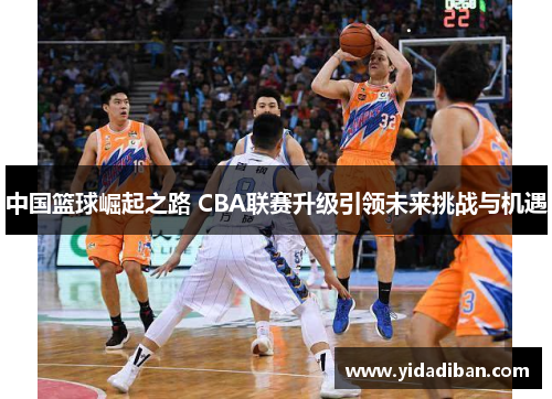 中国篮球崛起之路 CBA联赛升级引领未来挑战与机遇