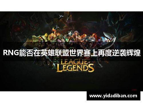 RNG能否在英雄联盟世界赛上再度逆袭辉煌