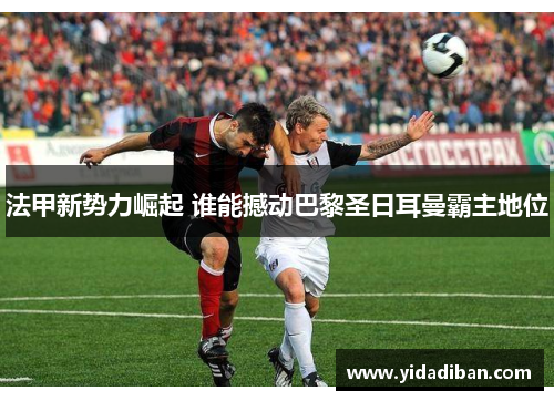 法甲新势力崛起 谁能撼动巴黎圣日耳曼霸主地位