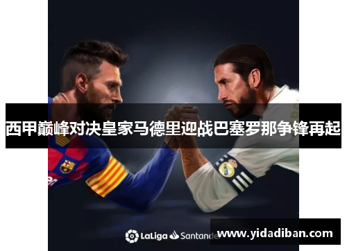 西甲巅峰对决皇家马德里迎战巴塞罗那争锋再起