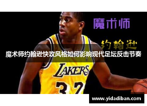 魔术师约翰逊快攻风格如何影响现代足坛反击节奏