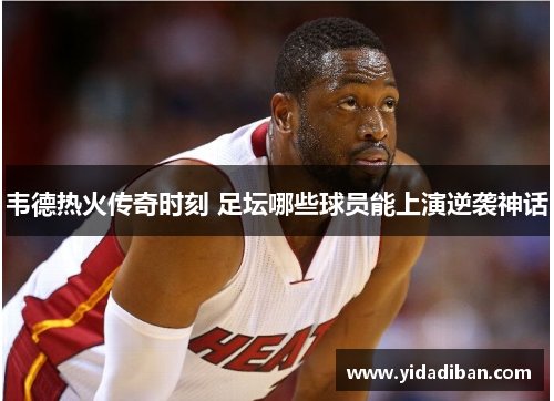 韦德热火传奇时刻 足坛哪些球员能上演逆袭神话