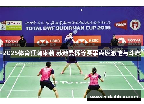 2025体育狂潮来袭 苏迪曼杯等赛事点燃激情与斗志 2025体育狂潮来袭 苏迪曼杯等赛事点燃激情与斗志