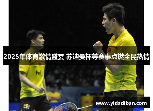 2025年体育激情盛宴 苏迪曼杯等赛事点燃全民热情