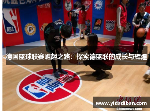 德国篮球联赛崛起之路:探索德篮联的成长与辉煌 德国篮球联赛崛起之路:探索德篮联的成长与辉煌