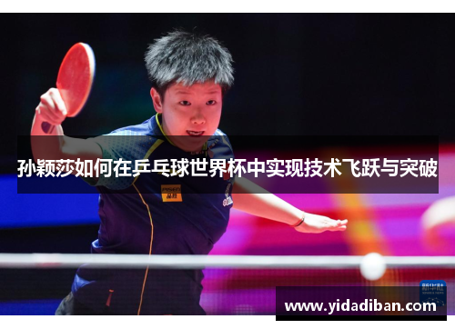 孙颖莎如何在乒乓球世界杯中实现技术飞跃与突破