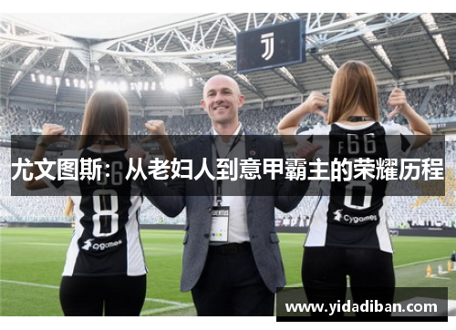 尤文图斯：从老妇人到意甲霸主的荣耀历程