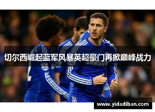 切尔西崛起蓝军风暴英超豪门再掀巅峰战力