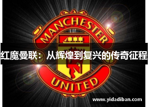 红魔曼联:从辉煌到复兴的传奇征程 红魔曼联:从辉煌到复兴的传奇征程