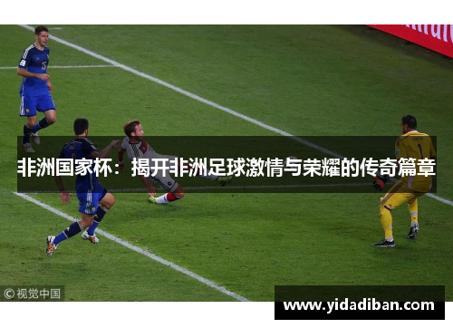 非洲国家杯：揭开非洲足球激情与荣耀的传奇篇章