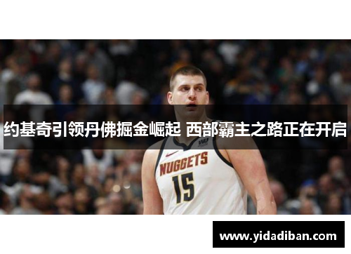 约基奇引领丹佛掘金崛起 西部霸主之路正在开启