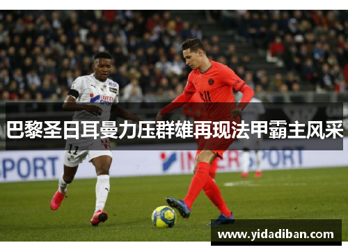 巴黎圣日耳曼力压群雄再现法甲霸主风采