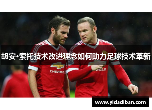 胡安·索托技术改进理念如何助力足球技术革新