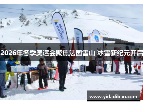 2026年冬季奥运会聚焦法国雪山 冰雪新纪元开启