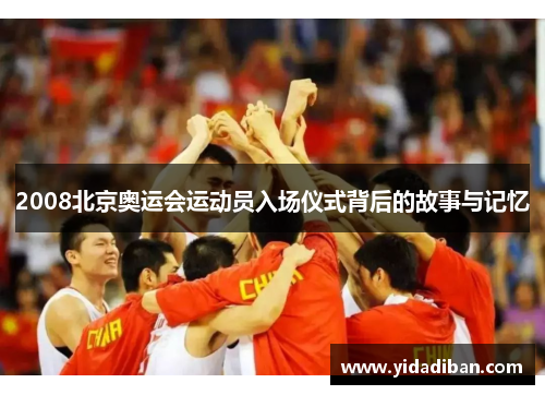 2008北京奥运会运动员入场仪式背后的故事与记忆