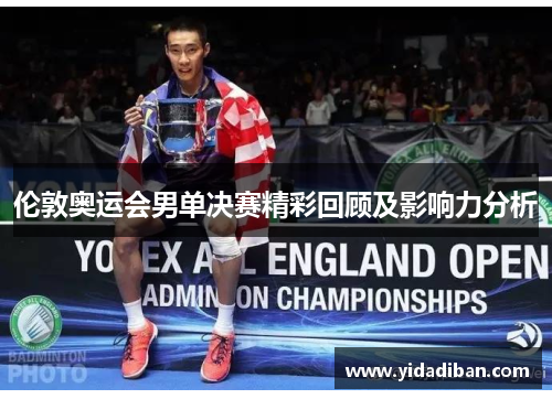 伦敦奥运会男单决赛精彩回顾及影响力分析