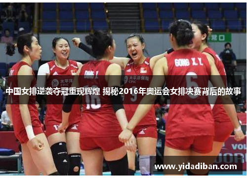 中国女排逆袭夺冠重现辉煌 揭秘2016年奥运会女排决赛背后的故事