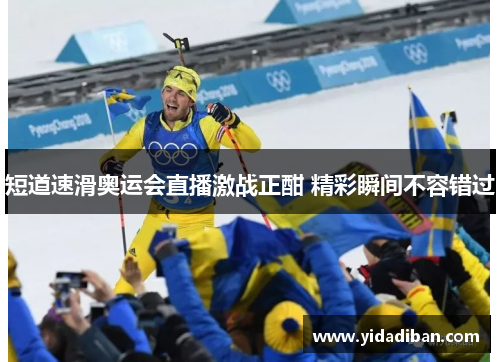 短道速滑奥运会直播激战正酣 精彩瞬间不容错过